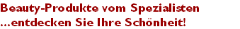 Beauty-Produkte vom Spezialisten
...entdecken Sie Ihre Sch�nheit!