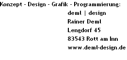 Konzept - Design - Grafik - Programmierung:
                                   deml | design
                                   Rainer Deml
                                   Lengdorf 45
                                   83543 Rott am Inn
                                   www.deml-design.de