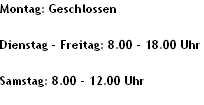 Montag: Geschlossen

Dienstag - Freitag: 8.00 - 18.00 Uhr

Samstag: 8.00 - 12.00 Uhr