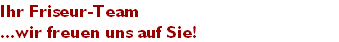 Ihr Friseur-Team
...wir freuen uns auf Sie!